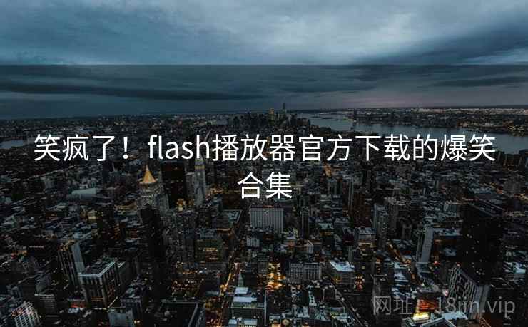 笑疯了！flash播放器官方下载的爆笑合集