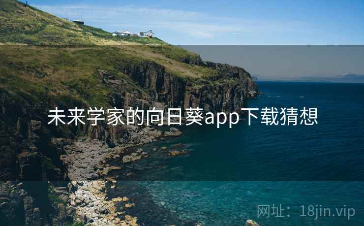 未来学家的向日葵app下载猜想 未来学家的向日葵app下载猜想