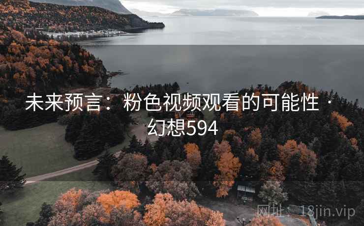 未来预言：粉色视频观看的可能性 · 幻想594