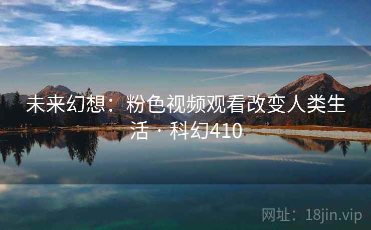 未来幻想：粉色视频观看改变人类生活 · 科幻410