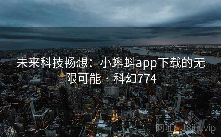 未来科技畅想：小蝌蚪app下载的无限可能 · 科幻774