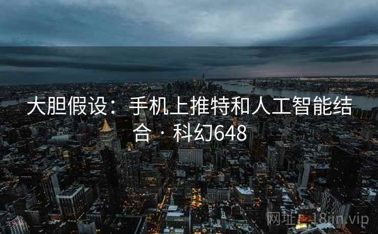 大胆假设:手机上推特和人工智能结合 · 科幻648 大胆假设:手机上推特和人工智能结合 · 科幻648