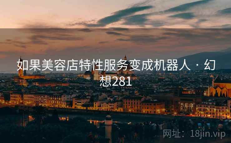 如果美容店特性服务变成机器人 · 幻想281