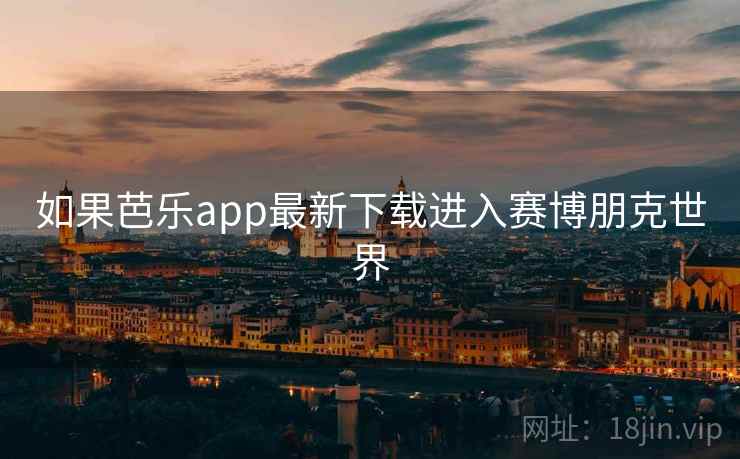 如果芭乐app最新下载进入赛博朋克世界