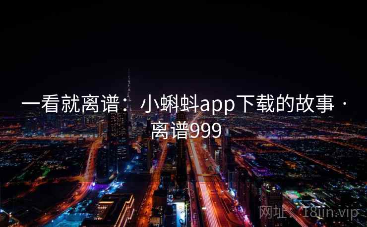 一看就离谱：小蝌蚪app下载的故事 · 离谱999