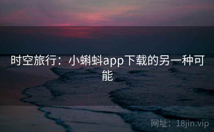 时空旅行:小蝌蚪app下载的另一种可能 时空旅行:小蝌蚪app下载的另一种可能