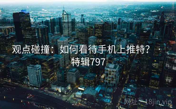 观点碰撞：如何看待手机上推特？ · 特辑797