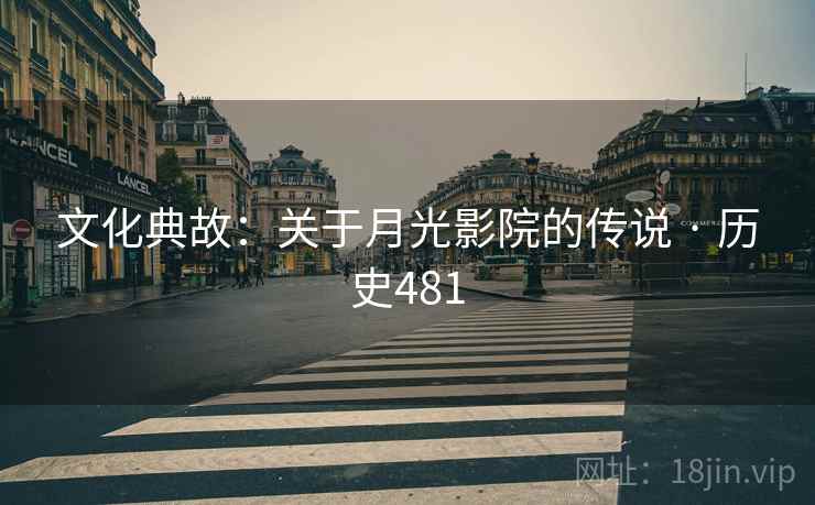 文化典故:关于月光影院的传说 · 历史481 文化典故:关于月光影院的传说 · 历史481