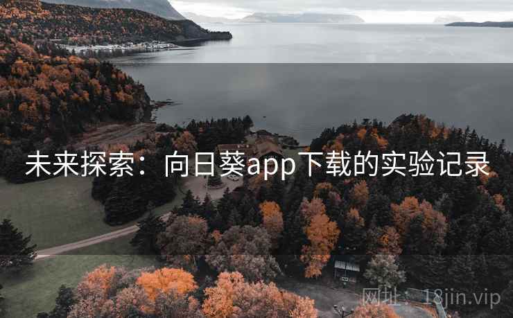 未来探索:向日葵app下载的实验记录 未来探索:向日葵app下载的实验记录