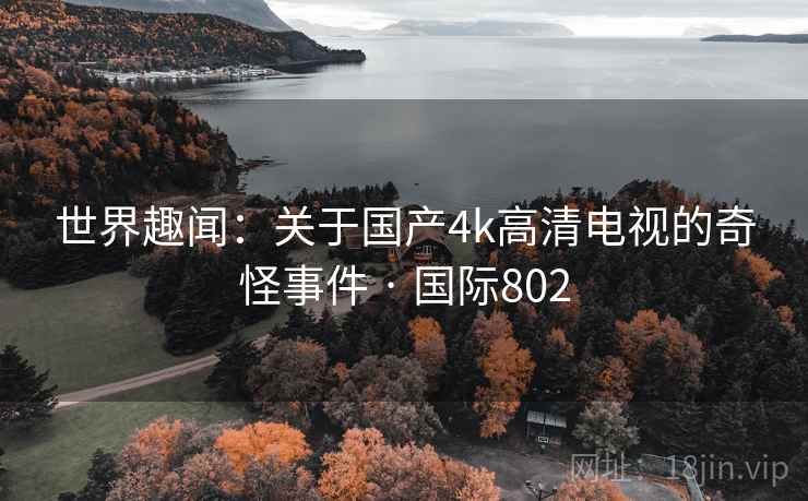 世界趣闻：关于国产4k高清电视的奇怪事件 · 国际802
