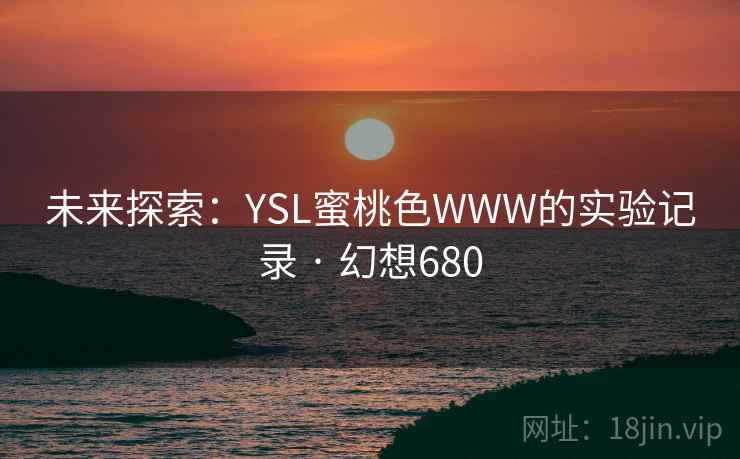 未来探索：YSL蜜桃色WWW的实验记录 · 幻想680