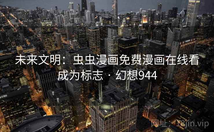 未来文明：虫虫漫画免费漫画在线看成为标志 · 幻想944