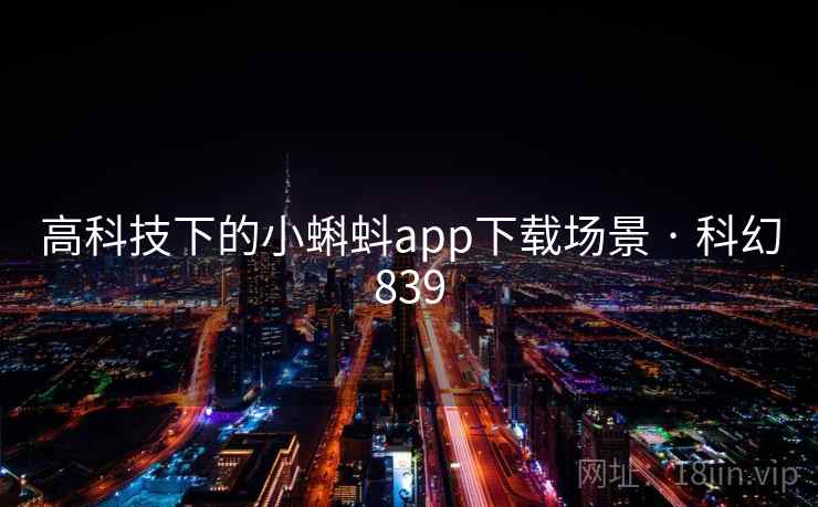 高科技下的小蝌蚪app下载场景 · 科幻839 高科技下的小蝌蚪app下载场景 · 科幻839