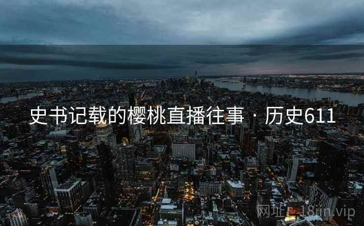 史书记载的樱桃直播往事 · 历史611