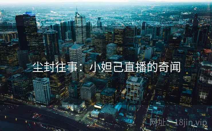 尘封往事：小妲己直播的奇闻