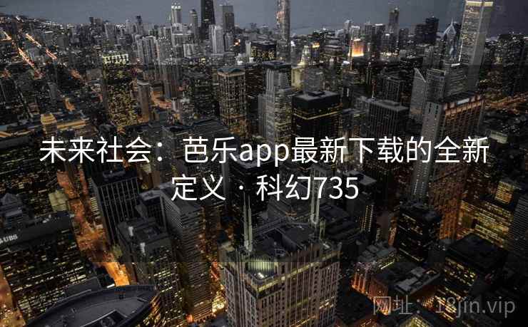 未来社会：芭乐app最新下载的全新定义 · 科幻735