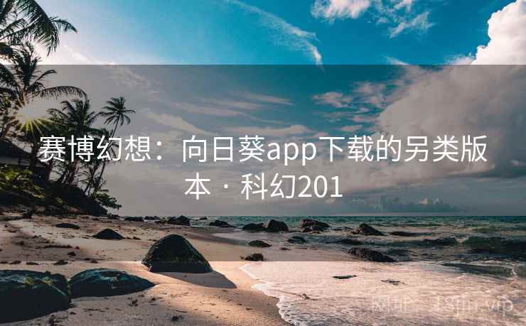 赛博幻想：向日葵app下载的另类版本 · 科幻201