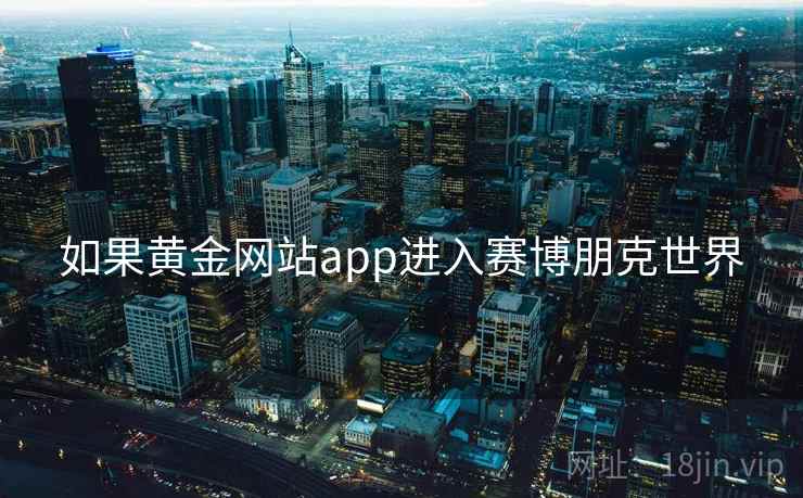 如果黄金网站app进入赛博朋克世界 如果黄金网站app进入赛博朋克世界