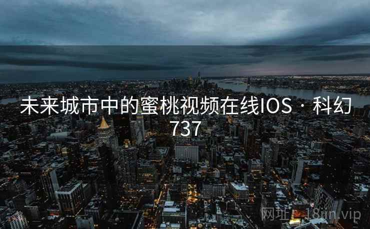 未来城市中的蜜桃视频在线IOS · 科幻737 未来城市中的蜜桃视频在线IOS · 科幻737