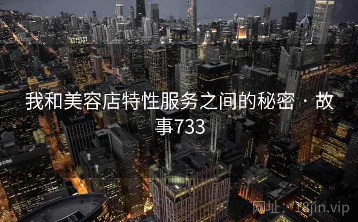 我和美容店特性服务之间的秘密 · 故事733