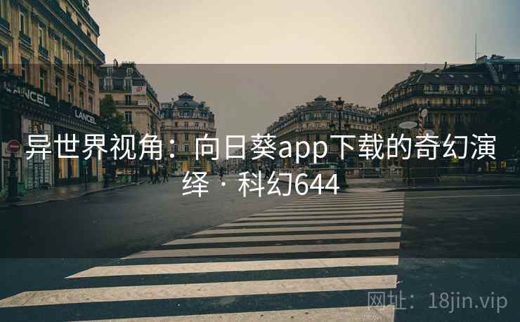 异世界视角:向日葵app下载的奇幻演绎 · 科幻644 异世界视角:向日葵app下载的奇幻演绎 · 科幻644