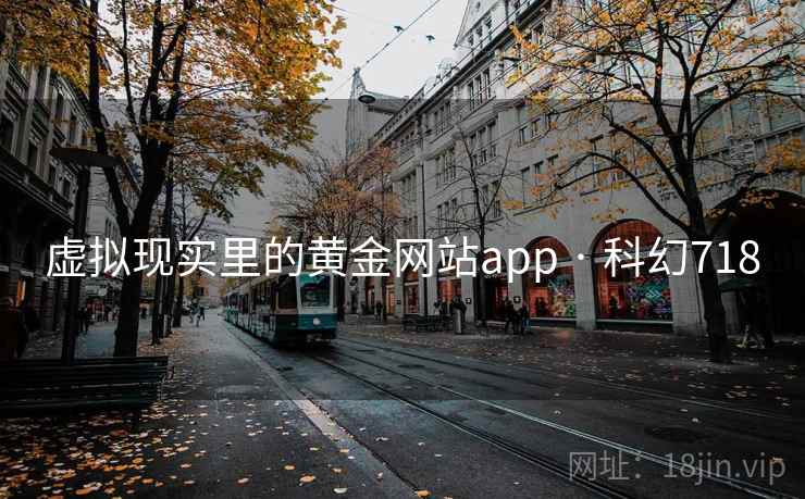 虚拟现实里的黄金网站app · 科幻718 虚拟现实里的黄金网站app · 科幻718
