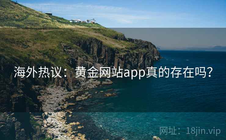 海外热议:黄金网站app真的存在吗? 海外热议:黄金网站app真的存在吗?