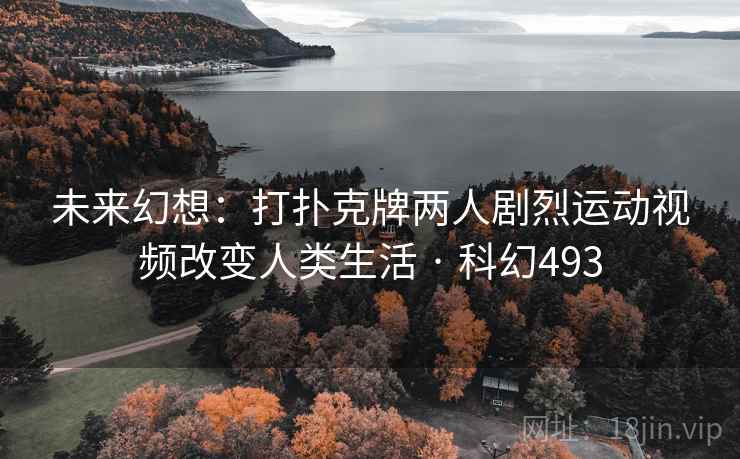 未来幻想：打扑克牌两人剧烈运动视频改变人类生活 · 科幻493