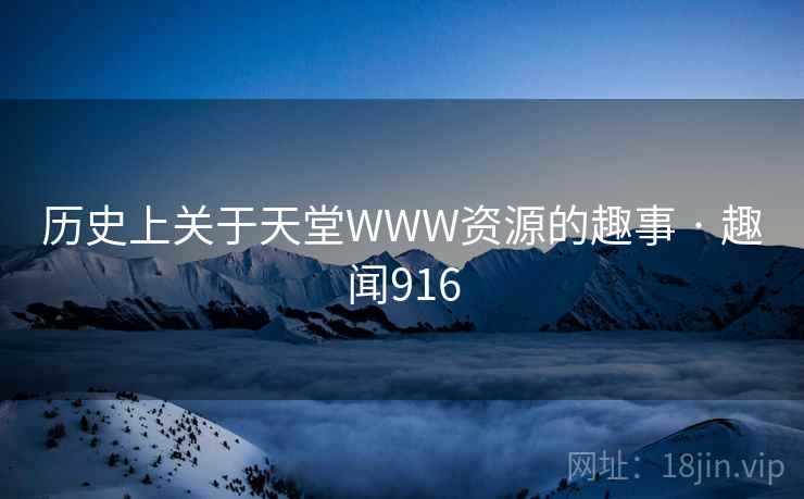 历史上关于天堂WWW资源的趣事 · 趣闻916