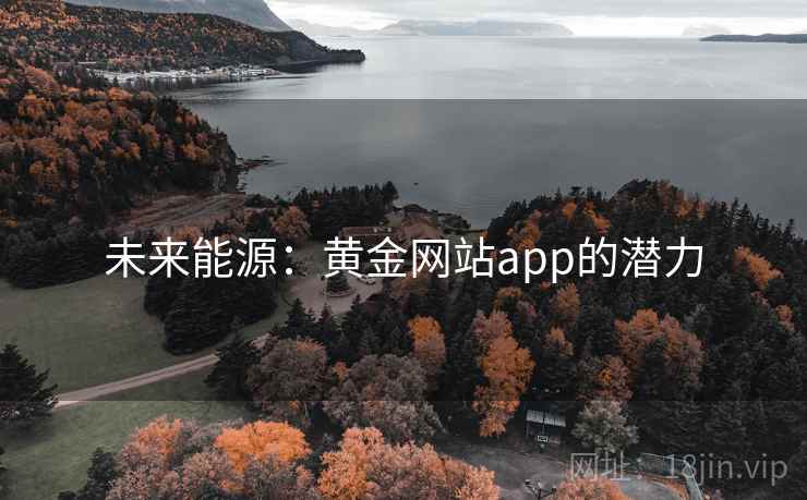未来能源:黄金网站app的潜力 未来能源:黄金网站app的潜力