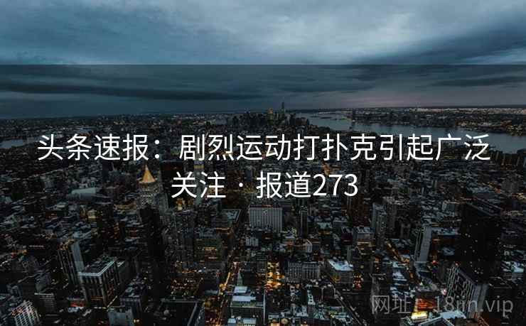 头条速报：剧烈运动打扑克引起广泛关注 · 报道273