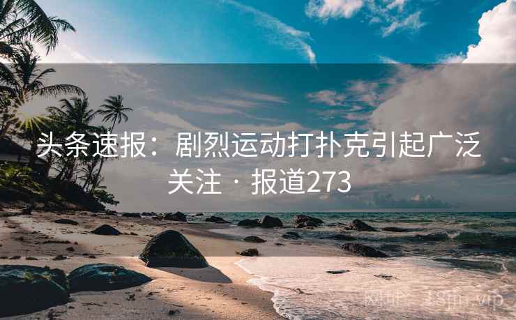 头条速报：剧烈运动打扑克引起广泛关注 · 报道273