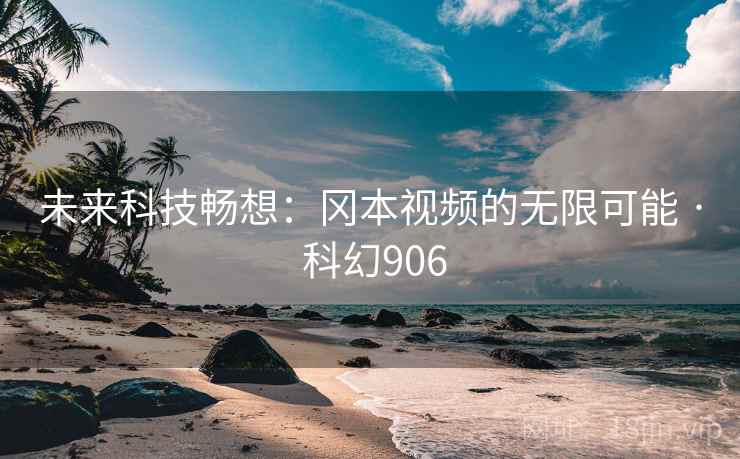 未来科技畅想：冈本视频的无限可能 · 科幻906