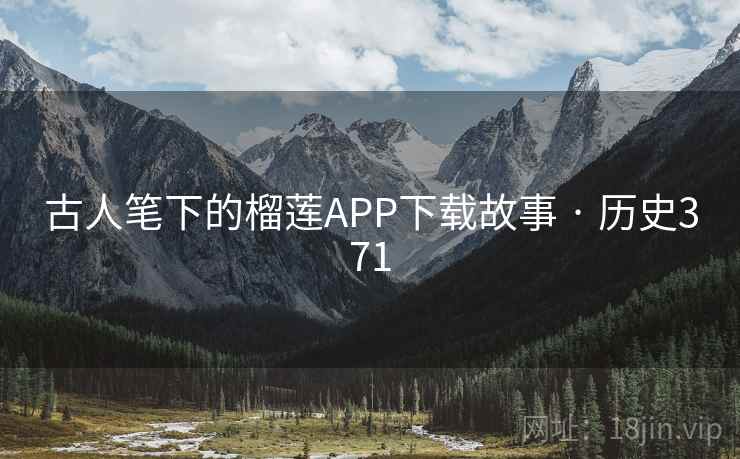 古人笔下的榴莲APP下载故事 · 历史371 古人笔下的榴莲APP下载故事 · 历史371