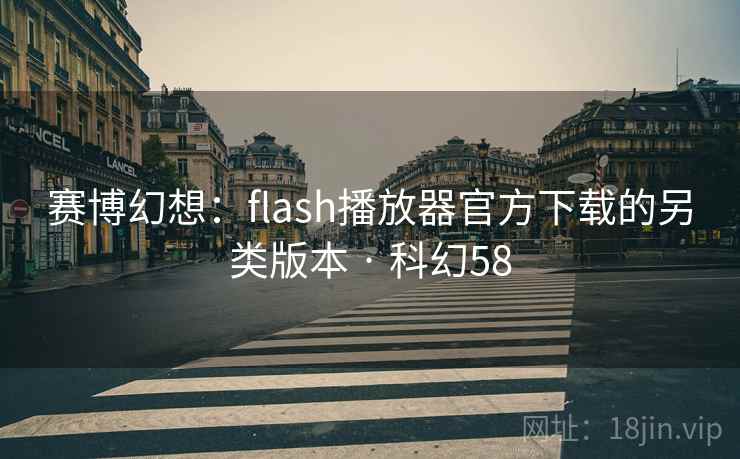 赛博幻想:flash播放器官方下载的另类版本 · 科幻58 赛博幻想:flash播放器官方下载的另类版本 · 科幻58